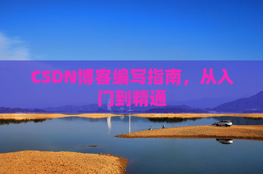 CSDN博客编写指南,从入门到精通
