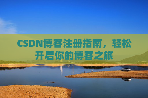 CSDN博客注册指南，轻松开启你的博客之旅